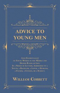 bokomslag Advice to Young Men - And (Incidentally) to Young Women in the Middle and Higher Ranks of Life