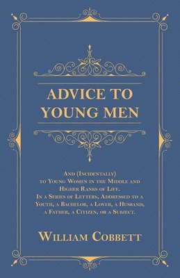 bokomslag Advice to Young Men - And (Incidentally) to Young Women in the Middle and Higher Ranks of Life