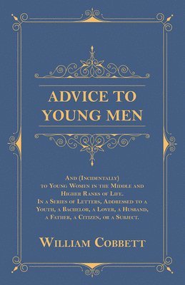 William Cobbett - Advice to Young Men - And (Incidentally) to Young Women in the Middle and Higher Ranks of Life, Häftad