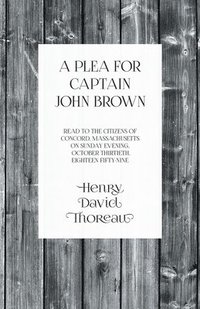 bokomslag Plea for Captain John Brown - Read to the citizens of Concord, Massachusetts on Sunday evening, October thirtieth, eighteen fifty-nine