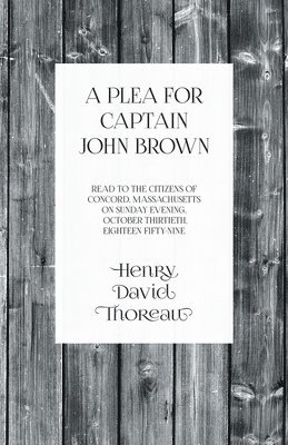 bokomslag Plea for Captain John Brown - Read to the citizens of Concord, Massachusetts on Sunday evening, October thirtieth, eighteen fifty-nine
