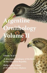 bokomslag Argentine Ornithology, Volume II (of II) - A descriptive catalogue of the birds of the Argentine Republic.