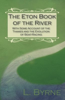 The Eton Book of the River - With Some Account of the Thames and the Evolution of Boat-Racing 1