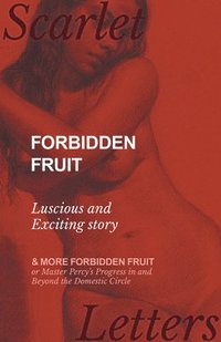 bokomslag Forbidden Fruit - Luscious and Exciting story; and More Forbidden Fruit or Master Percy's Progress in and Beyond the Domestic Circle
