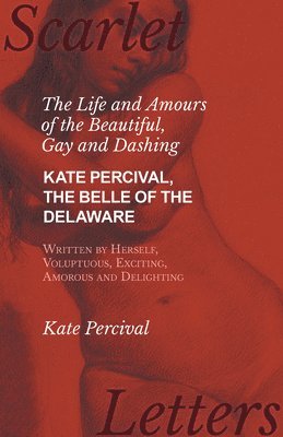 The Life and Amours of the Beautiful, Gay and Dashing Kate Percival, The Belle of the Delaware, Written by Herself, Voluptuous, Exciting, Amorous and Delighting 1
