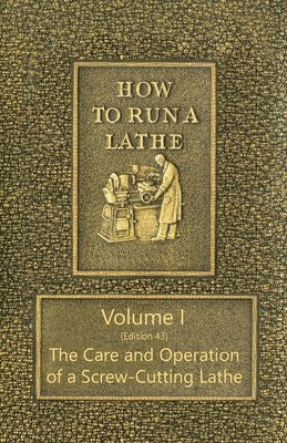 bokomslag How to Run a Lathe - Volume I (Edition 43) The Care and Operation of a Screw-Cutting Lathe