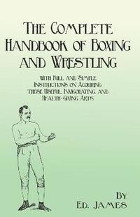 bokomslag The Complete Handbook of Boxing and Wrestling with Full and Simple Instructions on Acquiring these Useful, Invigorating, and Health-Giving Arts
