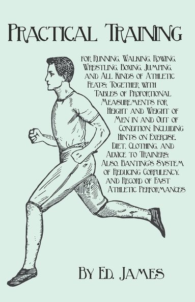 bokomslag Practical Training for Running, Walking, Rowing, Wrestling, Boxing, Jumping, and All Kinds of Athletic Feats; Together with Tables of Proportional Measurements for Height and Weight of Men in and Out