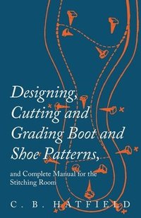 bokomslag Designing, Cutting and Grading Boot and Shoe Patterns, and Complete Manual for the Stitching Room