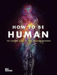 bokomslag How to Be Human: The Ultimate Guide to Your Amazing Existence