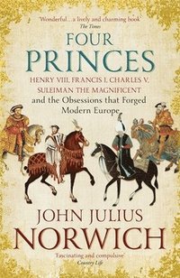 bokomslag Four Princes: Henry VIII, Francis I, Charles V, Suleiman the Magnificent and the Obsessions That Forged Modern Europe