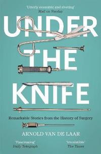 bokomslag Under the Knife: A History of Surgery in 28 Remarkable Operations