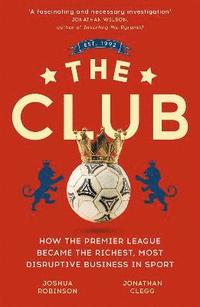 bokomslag The Club: How the Premier League Became the Richest, Most Disruptive Business in Sport