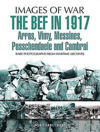 bokomslag The BEF in 1917: Arras, Vimy, Messines, Passchendaele and Cambrai