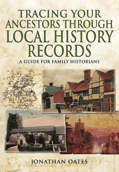 Jonathan Oates - Tracing Your Ancestors Through  Local History Records: A Guide for Family Historians, Häftad