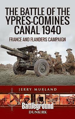 The Battle of the Ypres-Comines Canal 1940 1