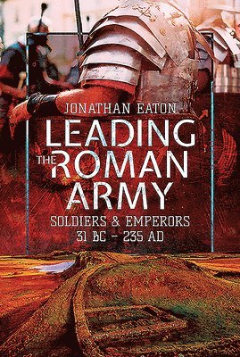 bokomslag Leading the Roman Army: Soldiers and Emperors, 31 BC - 235 Ad