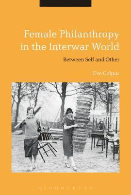 Eve Colpus - Female Philanthropy in the Interwar World, Inbunden