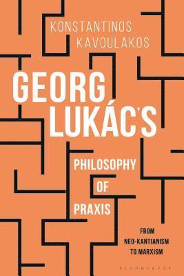 Konstantinos Kavoulakos - Georg Lukács’s Philosophy of Praxis, Inbunden