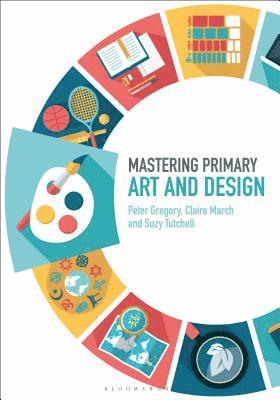 Peter Gregory, Claire March, Suzy Tutchell, Judith Roden - Mastering Primary Art and Design, Inbunden