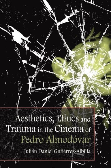 Julian Daniel Gutierrez-Albilla, Julián Daniel Gutiérrez-Albilla - Aesthetics, Ethics and Trauma in the Cinema of Pedro Almodóvar, Inbunden