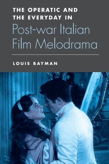 Louis Bayman - Operatic and the Everyday in Postwar Italian Film Melodrama, Häftad