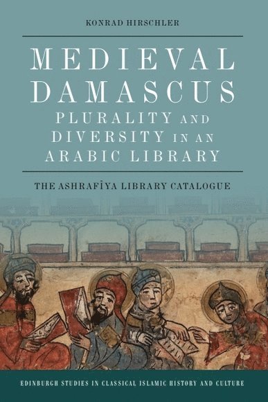 Konrad Hirschler, Freie Universitat Berlin) Hirschler, Konrad (Professor of Middle Eastern History - Medieval Damascus: Plurality and Diversity in an Arabic Library, Inbunden