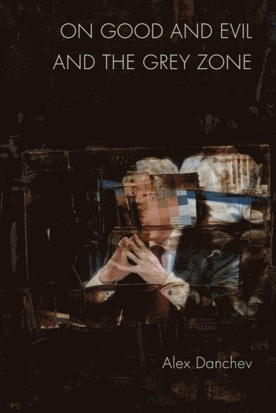 Alex Danchev, University of St Andrews) Danchev, Alex (Professor of International Relations - On Good and Evil and the Grey Zone, Inbunden