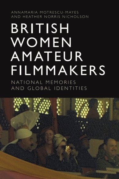 Annamaria Motrescu-Mayes, Heather Norris Nicholson, University of Cambridge) Motrescu-Mayes, Annamaria (Visiting Lecturer, University of Huddersfield and Manchester Metropolitan University) Norris Nicholson, Heather (Honorary Research fellow - British Women Amateur Filmmakers, Inbunden
