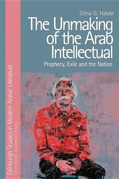 Zeina G. Halabi - Unmaking of the Arab Intellectual, Inbunden