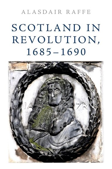 Alasdair Raffe - Scotland in Revolution, 1685–1690, Inbunden