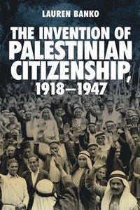 bokomslag The Invention of Palestinian Citizenship, 1918-1947