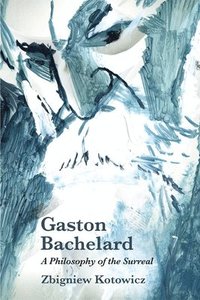 bokomslag Gaston Bachelard: a Philosophy of the Surreal