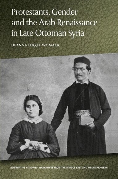 Deanna Ferree Womack - Protestants, Gender and the Arab Renaissance in Late Ottoman Syria, Häftad