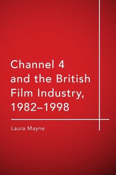 Laura Mayne, University of Hull) Mayne, Laura (Lecturer in Film and Media - Channel 4 and the British Film Industry, 1982-1998, Inbunden