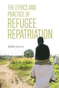 bokomslag The Ethics and Practice of Refugee Repatriation