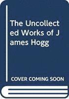 bokomslag THE UNCOLLECTED WORKS OF JAMES HOGG