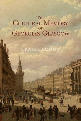 Craig Lamont, University of Glasgow) Lamont, Craig (Lecturer in Scottish Studies - Cultural Memory of Georgian Glasgow, Inbunden