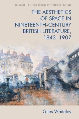 Giles Whiteley, Stockholm University) Whiteley, Giles (Professor of English Literature - Aesthetics of Space in Nineteenth-Century British Literature, 1843-1907, Inbunden
