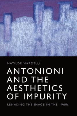 Matilde Nardelli, University of West London) Nardelli, Matilde (Senior Lecturer - Antonioni and the Aesthetics of Impurity, Inbunden