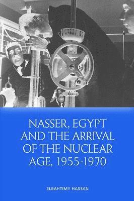 Hassan Elbahtimy - Nasser, Egypt and the Arrival of the Nuclear Age, 1955-1970, Inbunden