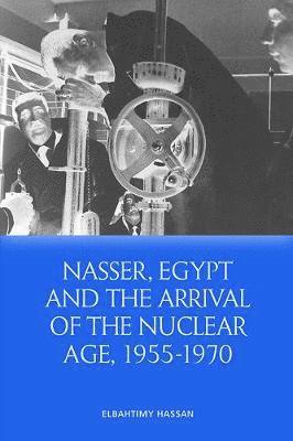 Nasser, Egypt and the Arrival of the Nuclear Age, 1955-1970 1