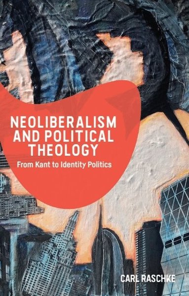 Carl Raschke - Neoliberalism and Political Theology, Häftad