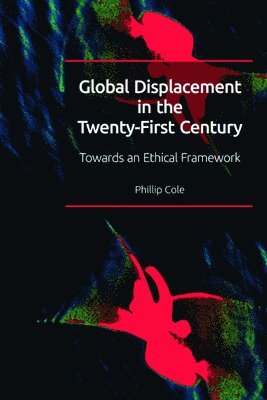 Phillip Cole, Bristol.) Cole, Phillip (Senior Lecturer in Politics and International Relations, University of the West of England - Global Displacement in the Twenty-first Century, Inbunden