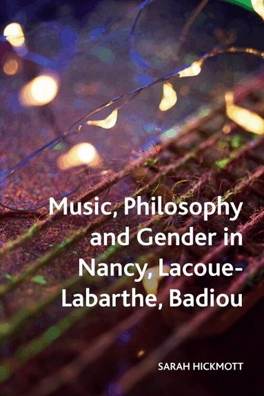 Sarah Hickmott - Music, Philosophy and Gender in Nancy, Lacoue-Labarthe, Badiou, Häftad