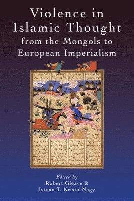 Robert Gleave, István Kristó-Nagy - Violence in Islamic Thought from the Mongols to European Imperialism, Häftad