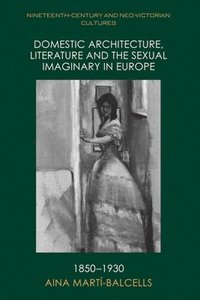 bokomslag Domestic Architecture, Literature and the Sexual Imaginary in Europe, 1850-1930