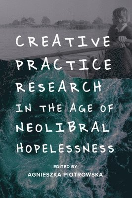 bokomslag Creative Practice Research in the Age of Neoliberal Hopelessness