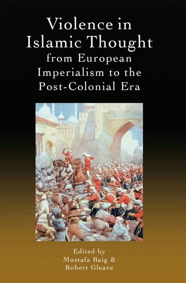Mustafa Baig, Robert Gleave - Violence in Islamic Thought from European Imperialism to the Post-Colonial Era, Inbunden