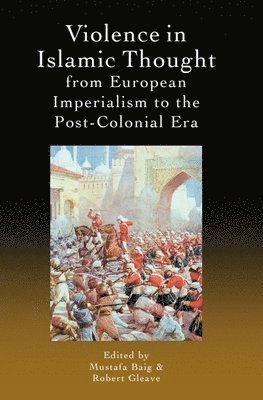 Mustafa Baig, Robert Gleave, University of Exeter) Baig, Mustafa (Lecturer in Islamic Studies, University of Exeter) Gleave, Robert (Professor of Arabic Studies - Violence in Islamic Thought from European Imperialism to the Post-Colonial Era, Häftad